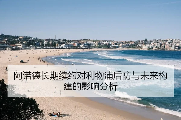 阿诺德长期续约对利物浦后防与未来构建的影响分析