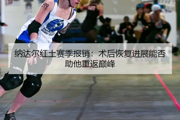 na-da-er-hong-tu-sai-ji-bao-xiao-shu-hou-hui-fu-jin-zhan-neng-fou-zhu-ta-chong-fan-dian-feng-2-641.jpg